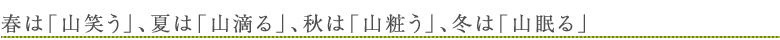 春は「山笑う」、夏は「山滴る」、秋は「山粧う」、冬は「山眠る」